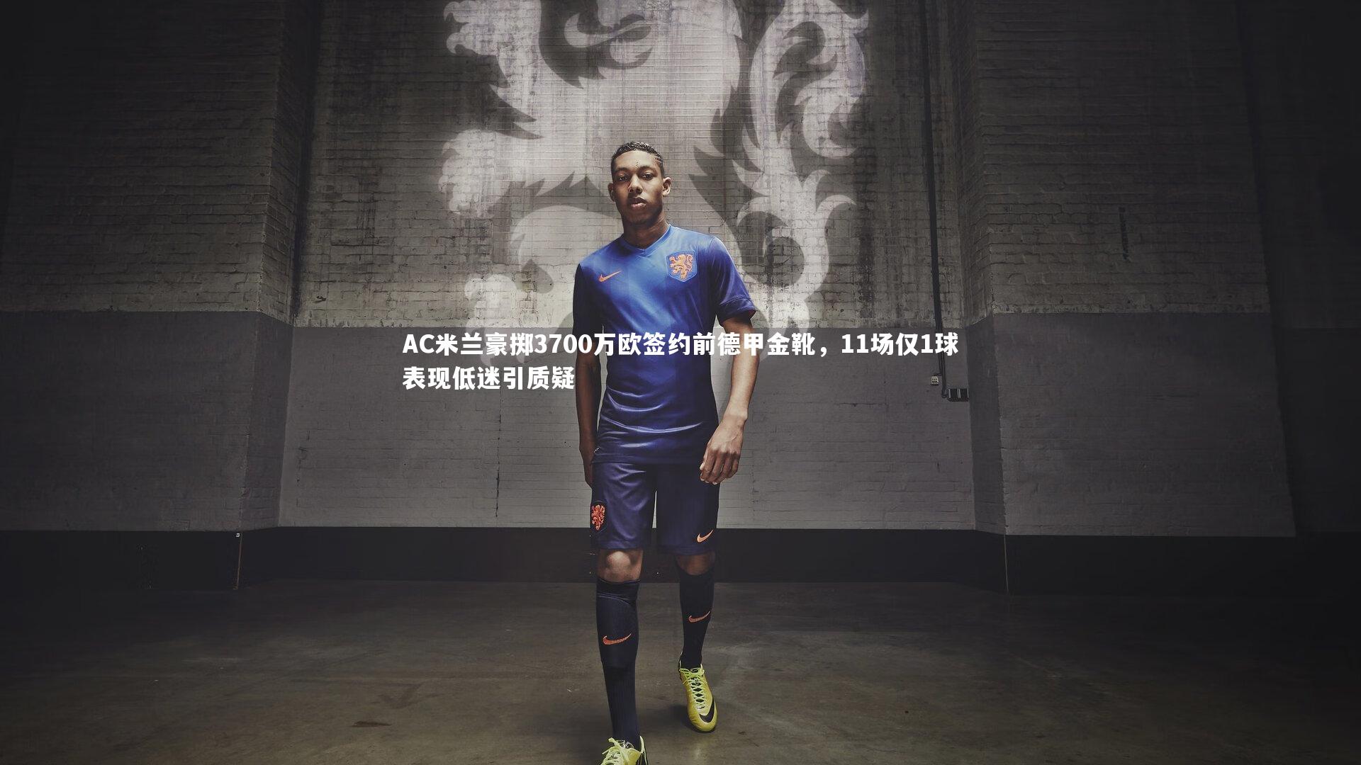 AC米兰豪掷3700万欧签约前德甲金靴，11场仅1球表现低迷引质疑