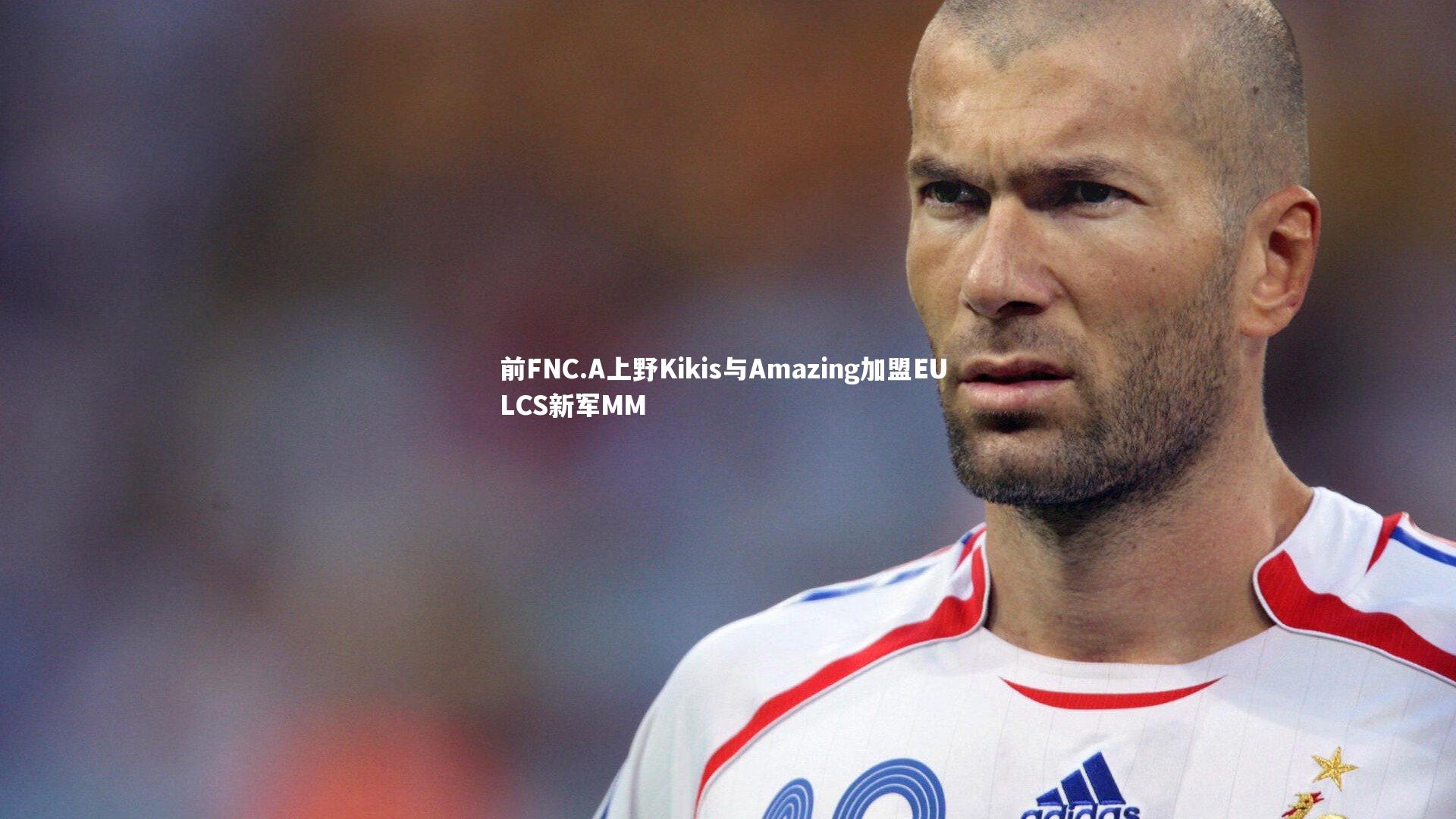 前FNC.A上野Kikis与Amazing加盟EU LCS新军MM
